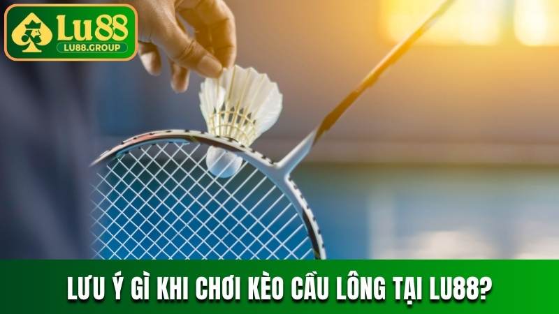 Lưu ý gì khi chơi kèo cầu lông tại LU88?