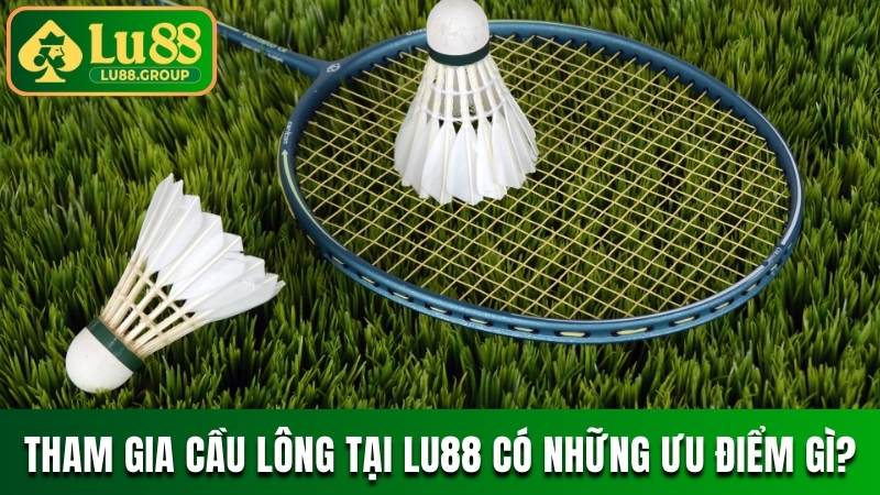 Tham gia kèo cầu lông tại LU88 có những ưu điểm gì?